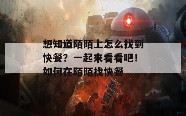想知道陌陌上怎么找到快餐？一起来看看吧！如何在陌陌找快餐
