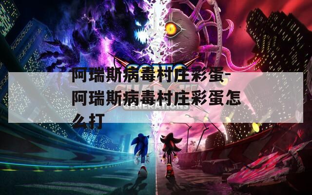 阿瑞斯病毒村庄彩蛋-阿瑞斯病毒村庄彩蛋怎么打