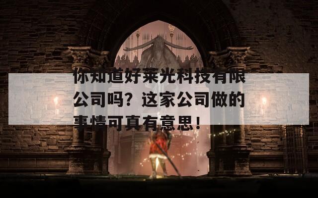 你知道好莱光科技有限公司吗？这家公司做的事情可真有意思！