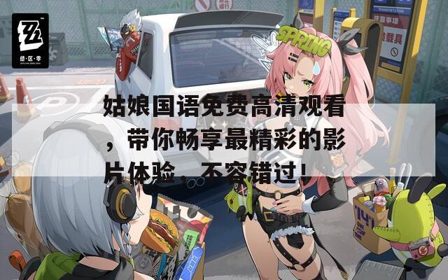 姑娘国语免费高清观看，带你畅享最精彩的影片体验，不容错过！