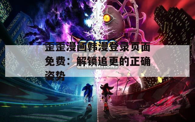 歪歪漫画韩漫登录页面免费：解锁追更的正确姿势