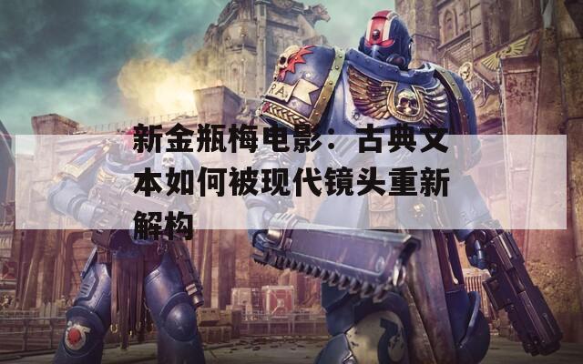 新金瓶梅电影：古典文本如何被现代镜头重新解构