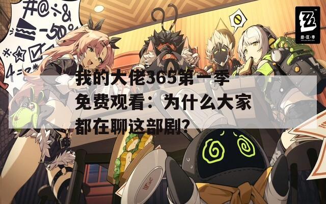 我的大佬365第一季免费观看：为什么大家都在聊这部剧？