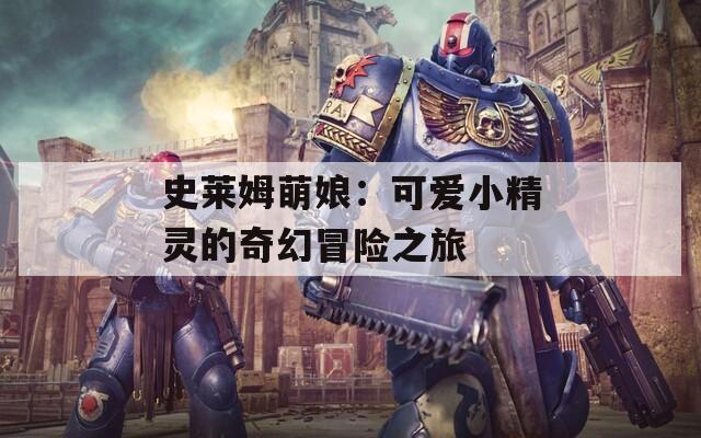 史莱姆萌娘：可爱小精灵的奇幻冒险之旅