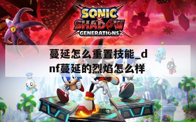 蔓延怎么重置技能_dnf蔓延的烈焰怎么样