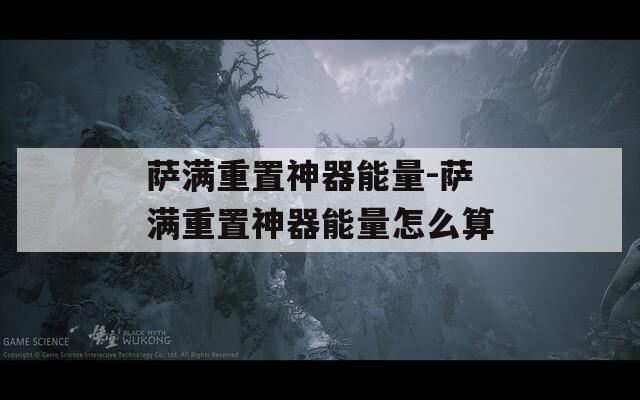 萨满重置神器能量-萨满重置神器能量怎么算