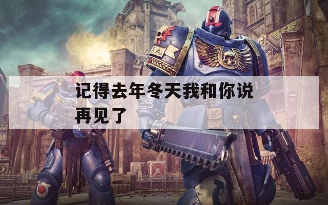 记得去年冬天我和你说再见了