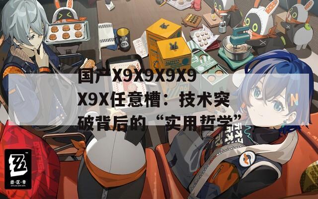 国产X9X9X9X9X9X任意槽：技术突破背后的“实用哲学”