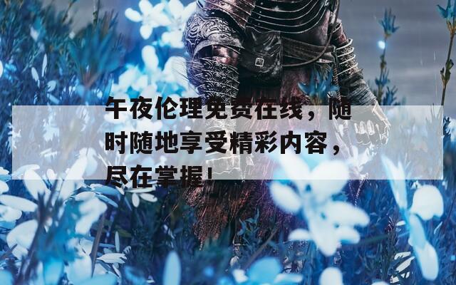 午夜伦理免费在线，随时随地享受精彩内容，尽在掌握！