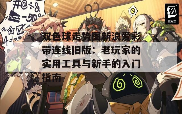 双色球走势图新浪爱彩带连线旧版：老玩家的实用工具与新手的入门指南