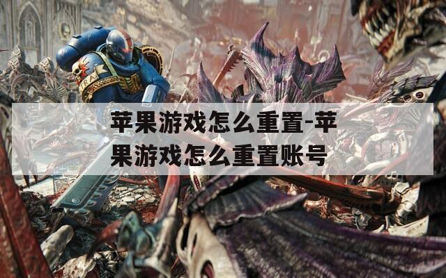 苹果游戏怎么重置-苹果游戏怎么重置账号