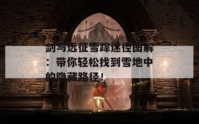 剑与远征雪踪迷径图解：带你轻松找到雪地中的隐藏路径！