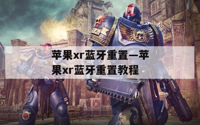 苹果xr蓝牙重置—苹果xr蓝牙重置教程