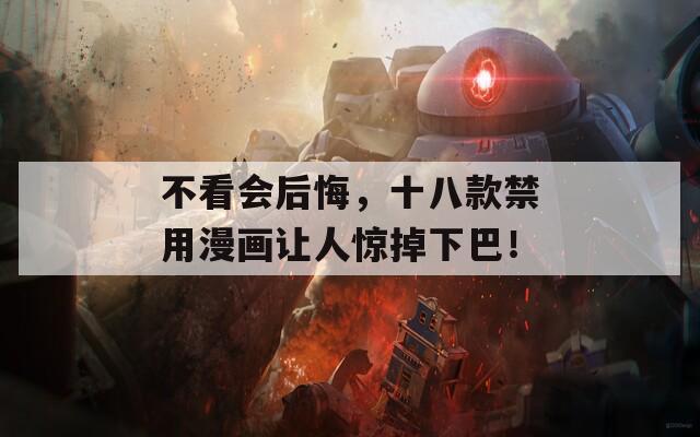 不看会后悔，十八款禁用漫画让人惊掉下巴！