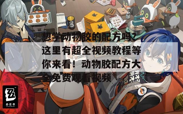 想学动物胶的配方吗？这里有超全视频教程等你来看！动物胶配方大全免费观看视频