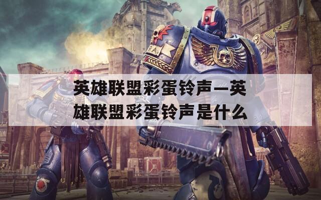 英雄联盟彩蛋铃声—英雄联盟彩蛋铃声是什么