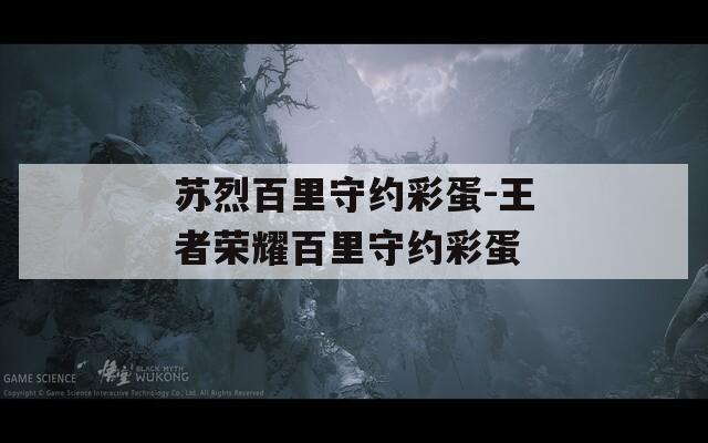 苏烈百里守约彩蛋-王者荣耀百里守约彩蛋