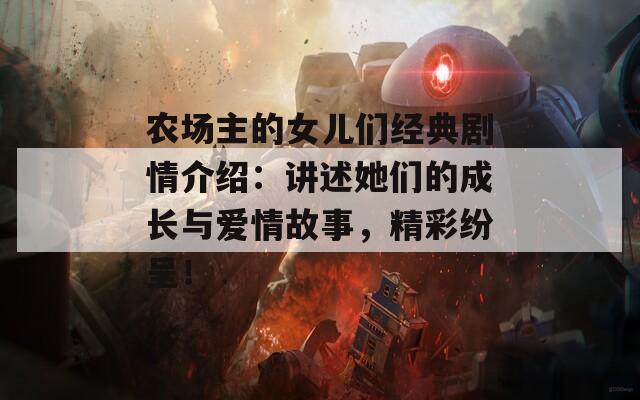 农场主的女儿们经典剧情介绍：讲述她们的成长与爱情故事，精彩纷呈！