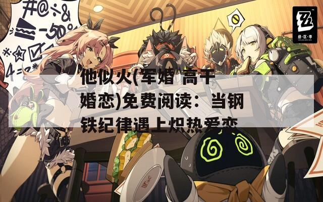他似火(军婚 高干 婚恋)免费阅读：当钢铁纪律遇上炽热爱恋