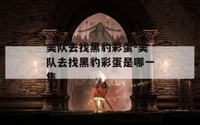 美队去找黑豹彩蛋-美队去找黑豹彩蛋是哪一集