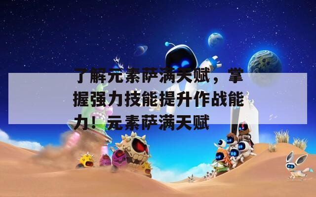 了解元素萨满天赋，掌握强力技能提升作战能力！元素萨满天赋