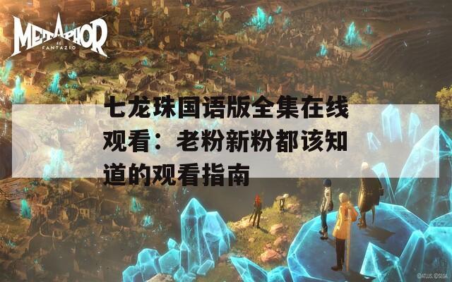 七龙珠国语版全集在线观看：老粉新粉都该知道的观看指南