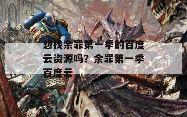 想找余罪第一季的百度云资源吗？余罪第一季百度云