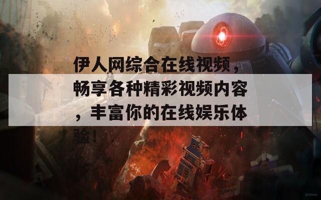 伊人网综合在线视频，畅享各种精彩视频内容，丰富你的在线娱乐体验！