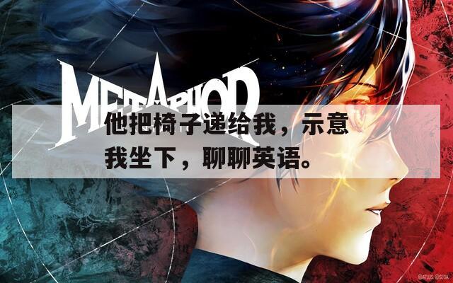 他把椅子递给我，示意我坐下，聊聊英语。
