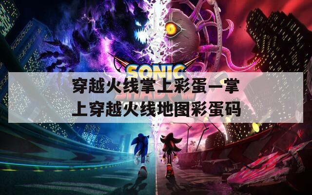 穿越火线掌上彩蛋—掌上穿越火线地图彩蛋码