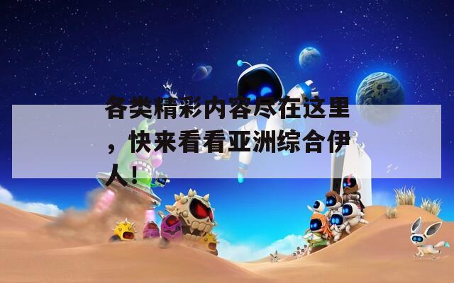 各类精彩内容尽在这里，快来看看亚洲综合伊人！