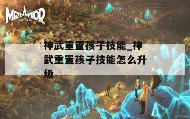 神武重置孩子技能_神武重置孩子技能怎么升级
