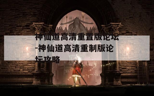 神仙道高清重置版论坛-神仙道高清重制版论坛攻略