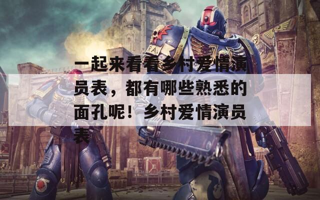 一起来看看乡村爱情演员表，都有哪些熟悉的面孔呢！乡村爱情演员表