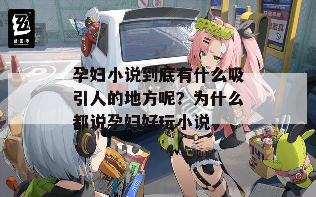 孕妇小说到底有什么吸引人的地方呢？为什么都说孕妇好玩小说