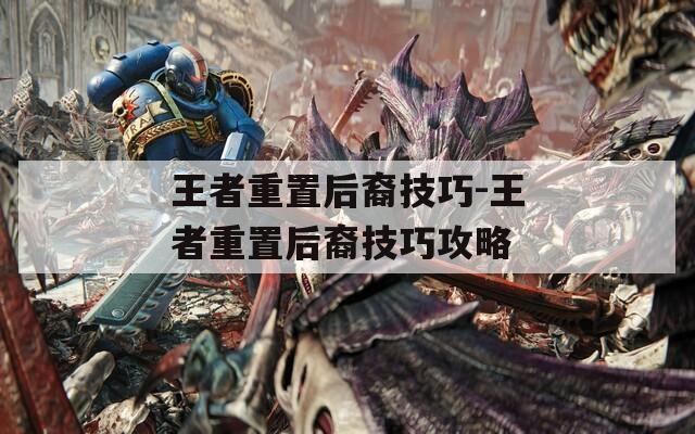 王者重置后裔技巧-王者重置后裔技巧攻略