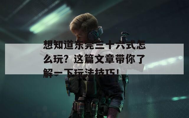 想知道东莞三十六式怎么玩？这篇文章带你了解一下玩法技巧！