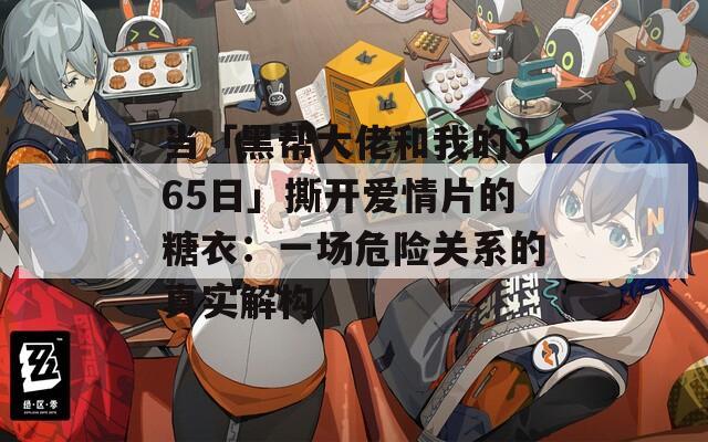当「黑帮大佬和我的365日」撕开爱情片的糖衣：一场危险关系的真实解构