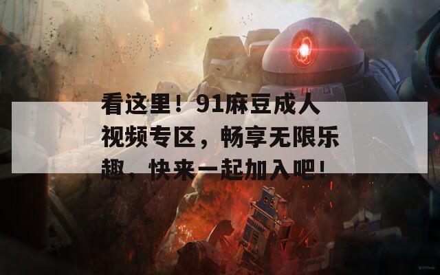 看这里！91麻豆成人视频专区，畅享无限乐趣，快来一起加入吧！