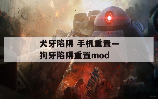 犬牙陷阱 手机重置—狗牙陷阱重置mod