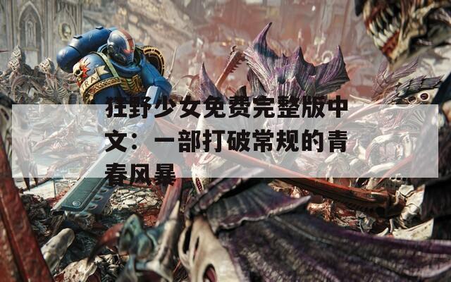 狂野少女免费完整版中文：一部打破常规的青春风暴