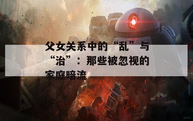 父女关系中的“乱”与“治”：那些被忽视的家庭暗流