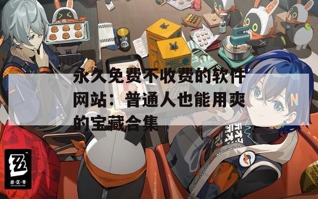 永久免费不收费的软件网站：普通人也能用爽的宝藏合集