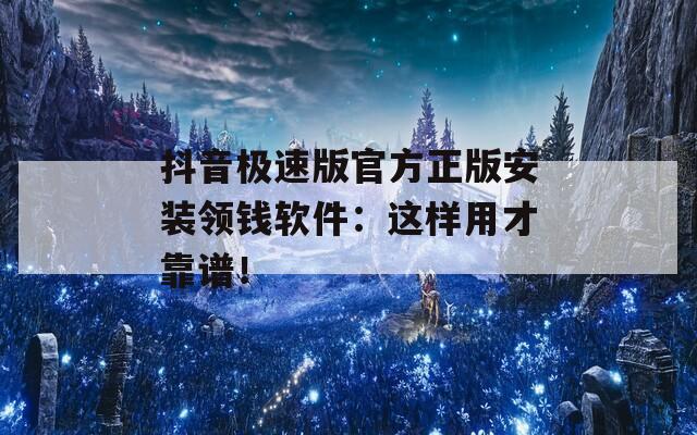 抖音极速版官方正版安装领钱软件：这样用才靠谱！