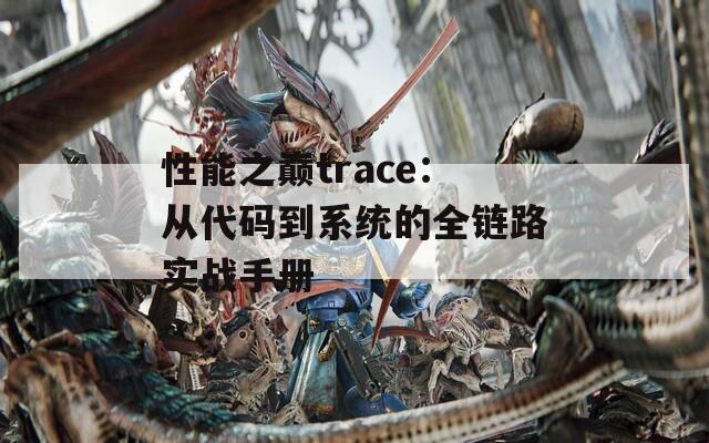 性能之巅trace：从代码到系统的全链路实战手册