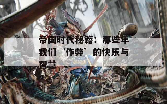 帝国时代秘籍：那些年我们‘作弊’的快乐与智慧