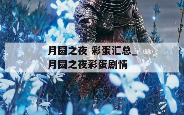 月圆之夜 彩蛋汇总_月圆之夜彩蛋剧情