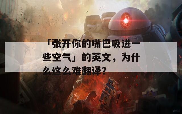 「张开你的嘴巴吸进一些空气」的英文，为什么这么难翻译？