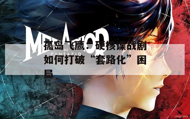 孤岛飞鹰：硬核谍战剧如何打破“套路化”困局