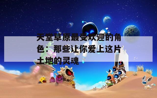 天堂草原最受欢迎的角色：那些让你爱上这片土地的灵魂